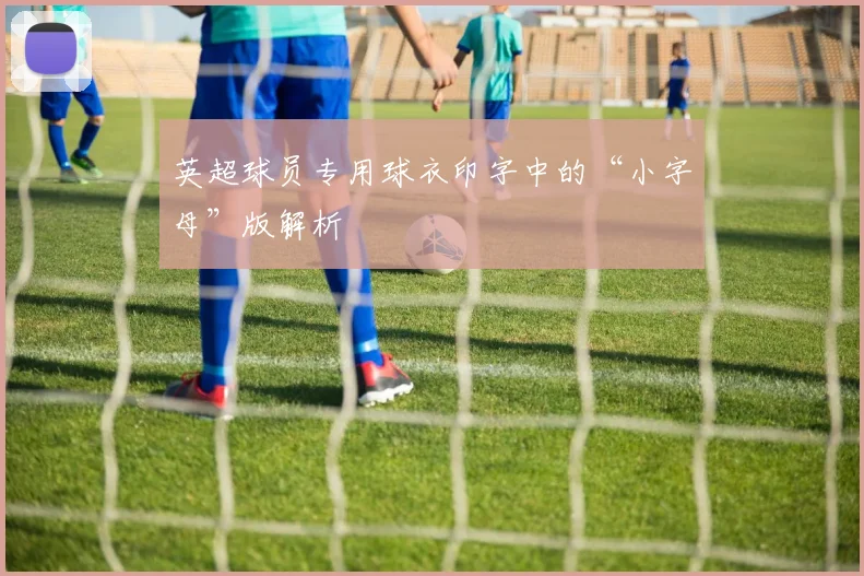 英超球员专用球衣印字中的“小字母”版解析