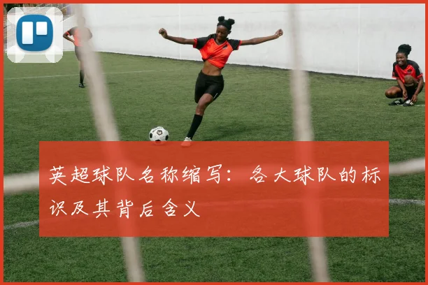 英超球队名称缩写：各大球队的标识及其背后含义