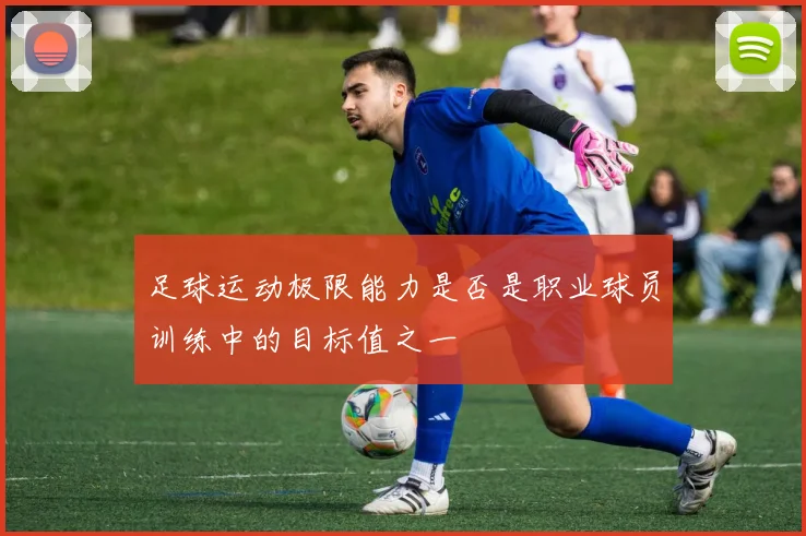 足球运动极限能力是否是职业球员训练中的目标值之一