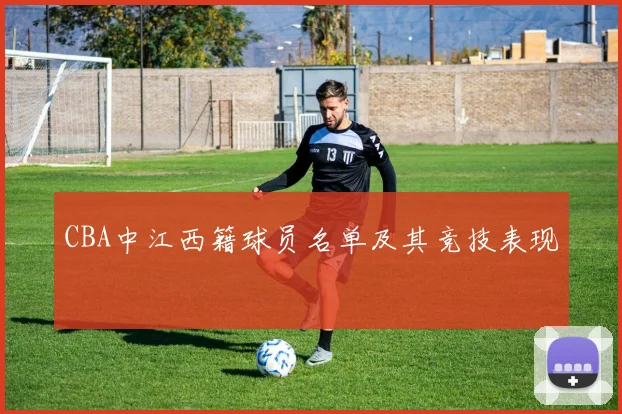 CBA中江西籍球员名单及其竞技表现