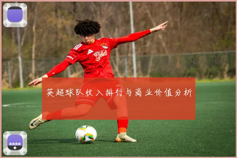 英超球队收入排行与商业价值分析