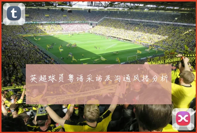英超球员粤语采访及沟通风格分析