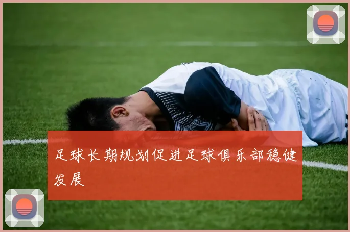 足球长期规划促进足球俱乐部稳健发展