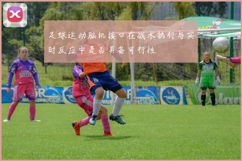 足球运动脑机接口在战术执行与实时反应中是否具备可行性