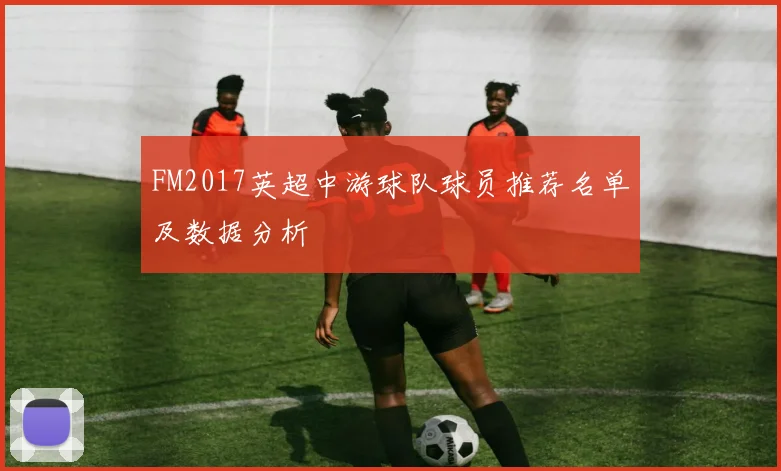 FM2017英超中游球队球员推荐名单及数据分析